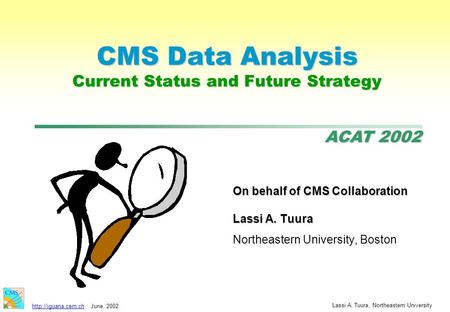 ACAT 2002  2002 Lassi A. Tuura, Northeastern University CMS Data Analysis Current Status and Future Strategy On behalf of CMS.