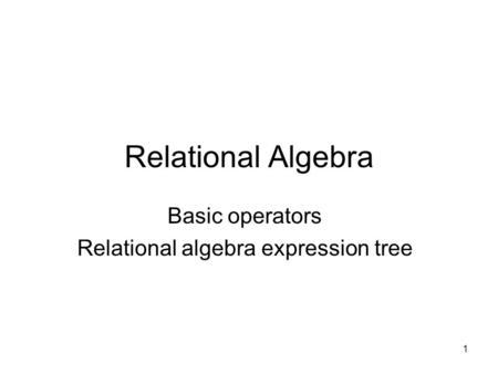 1 Relational Algebra Basic operators Relational algebra expression tree.