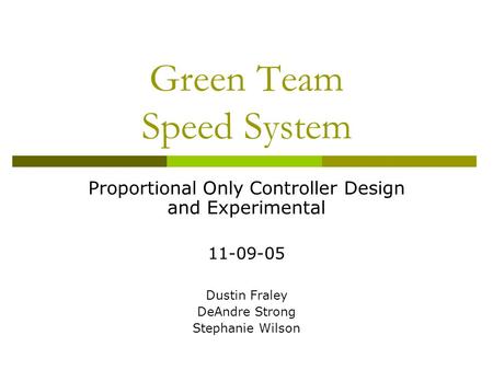 Green Team Speed System Proportional Only Controller Design and Experimental 11-09-05 Dustin Fraley DeAndre Strong Stephanie Wilson.
