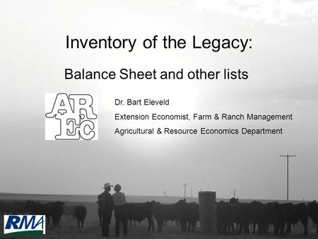 Inventory of the Legacy: Balance Sheet and other lists Dr. Bart Eleveld Extension Economist, Farm & Ranch Management Agricultural & Resource Economics.