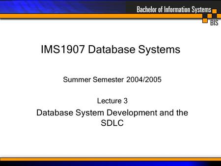 IMS1907 Database Systems Summer Semester 2004/2005 Lecture 3 Database System Development and the SDLC.