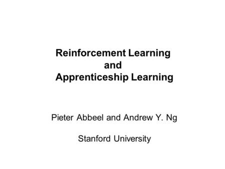 Pieter Abbeel and Andrew Y. Ng Reinforcement Learning and Apprenticeship Learning Pieter Abbeel and Andrew Y. Ng Stanford University.