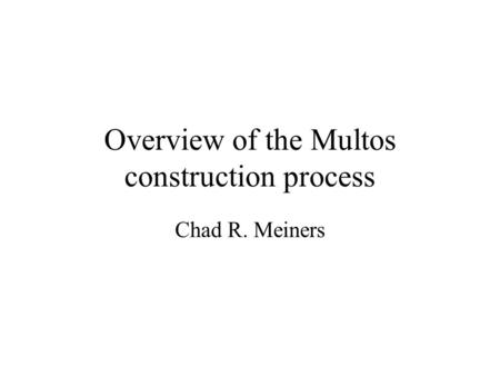 Overview of the Multos construction process Chad R. Meiners.