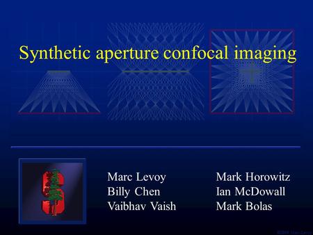  Marc Levoy Synthetic aperture confocal imaging Marc Levoy Billy Chen Vaibhav Vaish Mark Horowitz Ian McDowall Mark Bolas.