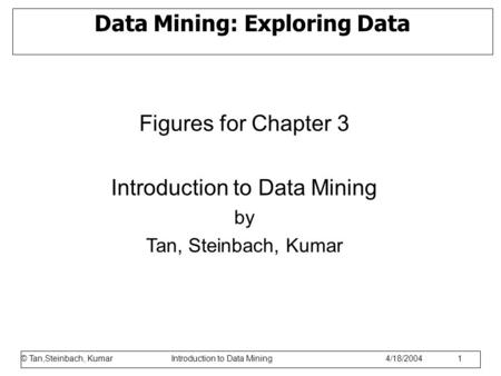 © Tan,Steinbach, Kumar Introduction to Data Mining 1/17/2006 1 Data Mining: Exploring Data Figures for Chapter 3 Introduction to Data Mining by Tan, Steinbach,