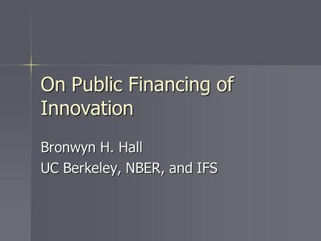 On Public Financing of Innovation Bronwyn H. Hall UC Berkeley, NBER, and IFS.