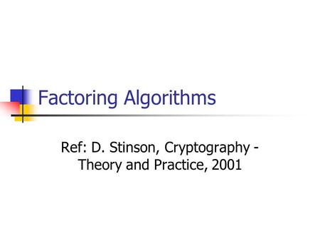 Factoring Algorithms Ref: D. Stinson, Cryptography - Theory and Practice, 2001.