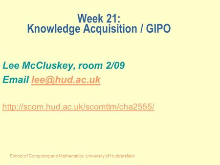 School of Computing and Mathematics, University of Huddersfield Week 21: Knowledge Acquisition / GIPO Lee McCluskey, room 2/09