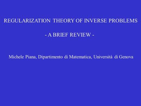 REGULARIZATION THEORY OF INVERSE PROBLEMS - A BRIEF REVIEW - Michele Piana, Dipartimento di Matematica, Università di Genova.