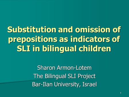 1 Substitution and omission of prepositions as indicators of SLI in bilingual children Sharon Armon-Lotem The Bilingual SLI Project Bar-Ilan University,