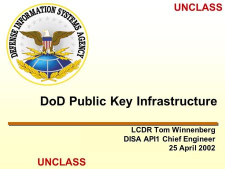 UNCLASS DoD Public Key Infrastructure LCDR Tom Winnenberg DISA API1 Chief Engineer 25 April 2002.