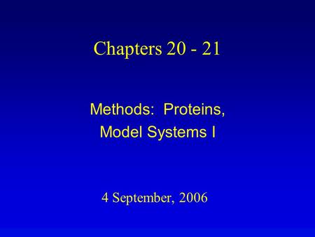 4 September, 2006 Chapters 20 - 21 Methods: Proteins, Model Systems I.