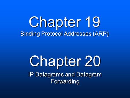 Chapter 19 Binding Protocol Addresses (ARP) Chapter 20 IP Datagrams and Datagram Forwarding.