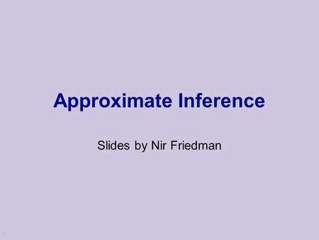 . Approximate Inference Slides by Nir Friedman. When can we hope to approximate? Two situations: u Highly stochastic distributions “Far” evidence is discarded.