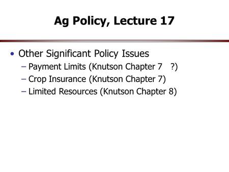 Ag Policy, Lecture 17 Other Significant Policy Issues –Payment Limits (Knutson Chapter 7 ?) –Crop Insurance (Knutson Chapter 7) –Limited Resources (Knutson.