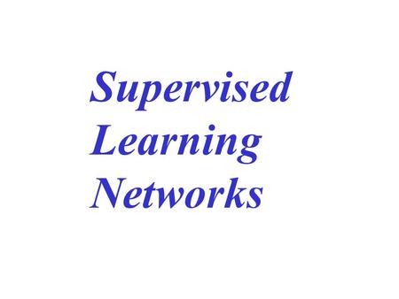 Supervised Learning Networks. Linear perceptron networks Multi-layer perceptrons Mixture of experts Decision-based neural networks Hierarchical neural.