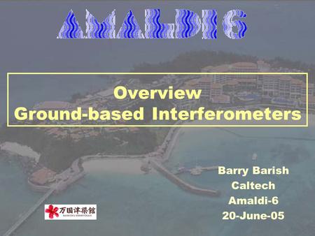 Overview Ground-based Interferometers Barry Barish Caltech Amaldi-6 20-June-05.