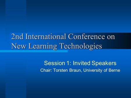 2nd International Conference on New Learning Technologies Session 1: Invited Speakers Chair: Torsten Braun, University of Berne.