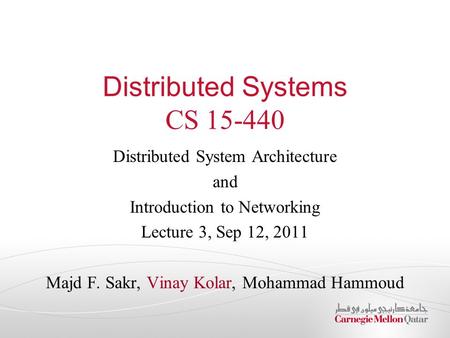 Distributed Systems CS 15-440 Distributed System Architecture and Introduction to Networking Lecture 3, Sep 12, 2011 Majd F. Sakr, Vinay Kolar, Mohammad.
