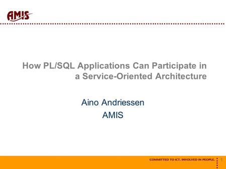 1 How PL/SQL Applications Can Participate in a Service-Oriented Architecture Aino Andriessen AMIS.