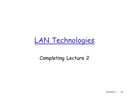 Lecture 3#1#1 LAN Technologies Completing Lecture 2.