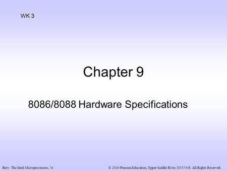 © 2006 Pearson Education, Upper Saddle River, NJ 07458. All Rights Reserved.Brey: The Intel Microprocessors, 7e Chapter 9 8086/8088 Hardware Specifications.