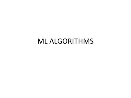 ML ALGORITHMS. Algorithm Types Classification (supervised) Given -> A set of classified examples “instances” Produce -> A way of classifying new examples.