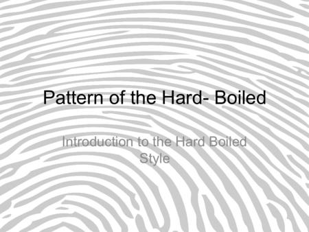 Pattern of the Hard- Boiled Introduction to the Hard Boiled Style.