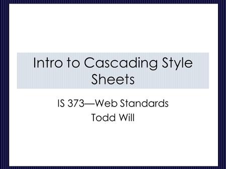 Intro to Cascading Style Sheets IS 373—Web Standards Todd Will.