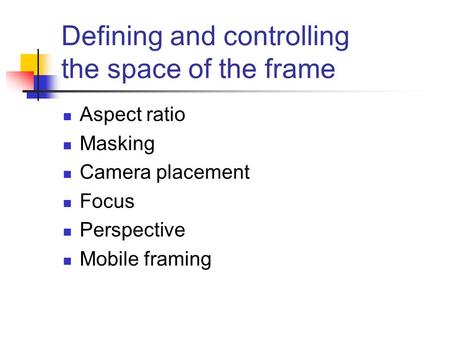 Defining and controlling the space of the frame Aspect ratio Masking Camera placement Focus Perspective Mobile framing.