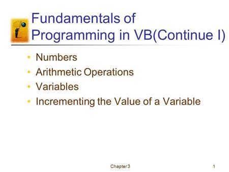 Chapter 31 Fundamentals of Programming in VB(Continue I) Numbers Arithmetic Operations Variables Incrementing the Value of a Variable.