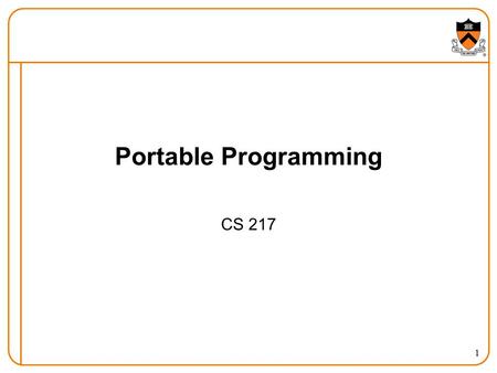 1 Portable Programming CS 217. 2 Portability We live in a heterogeneous computing environment  Multiple kinds of HW: IA32, IA64, PowerPC, Sparc, MIPS,