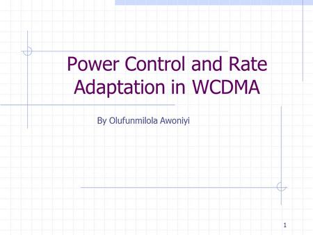 1 Power Control and Rate Adaptation in WCDMA By Olufunmilola Awoniyi.
