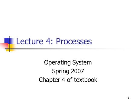 1 Lecture 4: Processes Operating System Spring 2007 Chapter 4 of textbook.