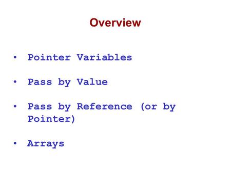 Overview Pointer Variables Pass by Value Pass by Reference (or by Pointer) Arrays.