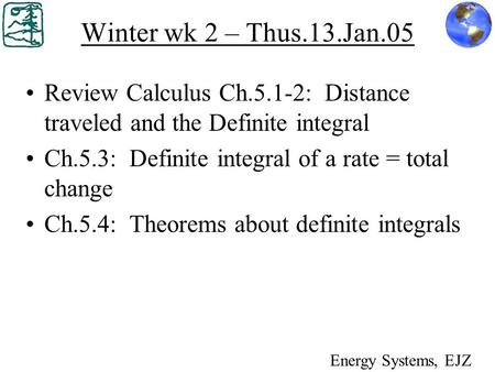 Winter wk 2 – Thus.13.Jan.05 Review Calculus Ch.5.1-2: Distance traveled and the Definite integral Ch.5.3: Definite integral of a rate = total change Ch.5.4: