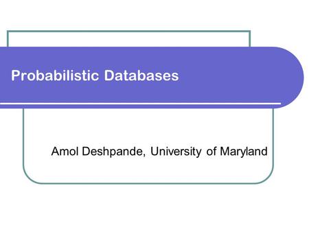 Probabilistic Databases Amol Deshpande, University of Maryland.