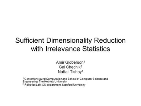Sufficient Dimensionality Reduction with Irrelevance Statistics Amir Globerson 1 Gal Chechik 2 Naftali Tishby 1 1 Center for Neural Computation and School.