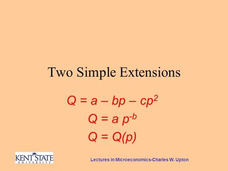 Lectures in Microeconomics-Charles W. Upton Two Simple Extensions Q = a – bp – cp 2 Q = a p -b Q = Q(p)