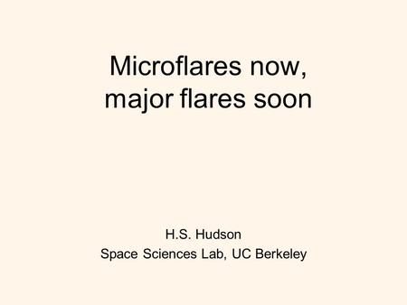 Microflares now, major flares soon H.S. Hudson Space Sciences Lab, UC Berkeley.