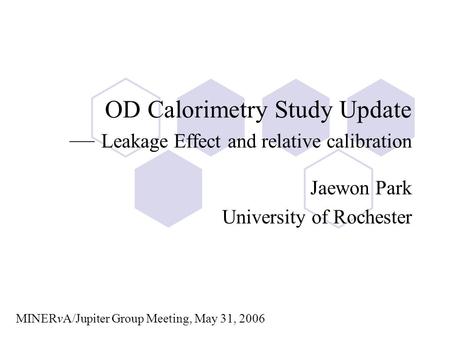 OD Calorimetry Study Update — Leakage Effect and relative calibration Jaewon Park University of Rochester MINERvA/Jupiter Group Meeting, May 31, 2006.