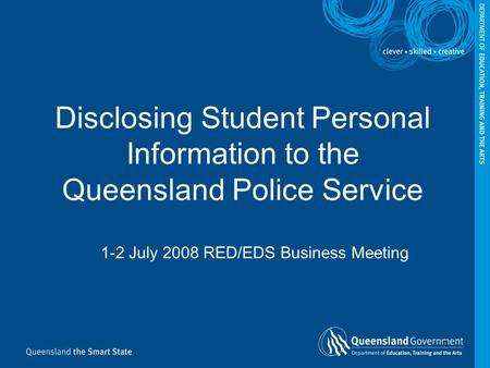 1 Disclosing Student Personal Information to the Queensland Police Service 1-2 July 2008 RED/EDS Business Meeting.