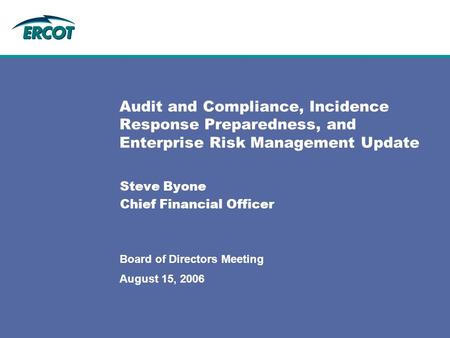 August 15, 2006 Board of Directors Meeting Audit and Compliance, Incidence Response Preparedness, and Enterprise Risk Management Update Steve Byone Chief.