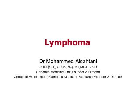 Lymphoma Dr Mohammed Alqahtani CSLT(CG), CLSp(CG), RT,MBA, Ph.D Genomic Medicine Unit Founder & Director Center of Excellence in Genomic Medicine Research.