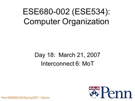 Penn ESE680-002 Spring 2007 -- DeHon 1 ESE680-002 (ESE534): Computer Organization Day 18: March 21, 2007 Interconnect 6: MoT.