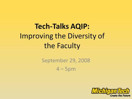 Tech-Talks AQIP: Improving the Diversity of the Faculty September 29, 2008 4 – 5pm.
