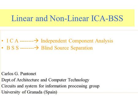 Linear and Non-Linear ICA-BSS I C A --------  Independent Component Analysis B S S --------  Blind Source Separation Carlos G. Puntonet Dept.of Architecture.