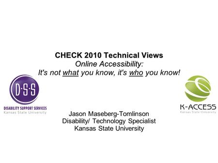 CHECK 2010 Technical Views Online Accessibility CHECK 2010 Technical Views Online Accessibility: It's not what you know, it's who you know! Jason Maseberg-Tomlinson.