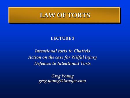 LAW OF TORTS LECTURE 3 Intentional torts to Chattels Action on the case for Wilful Injury Defences to Intentional Torts Greg Young