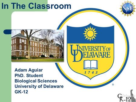 Adam Aguiar PhD. Student Biological Sciences University of Delaware GK-12 In The Classroom.
